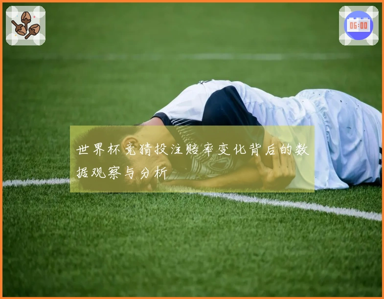 世界杯竞猜投注赔率变化背后的数据观察与分析