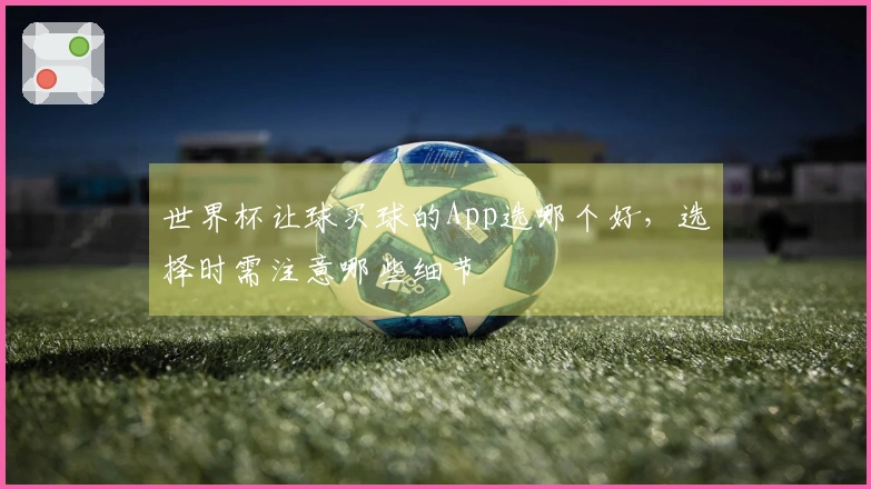 世界杯让球买球的App选哪个好，选择时需注意哪些细节