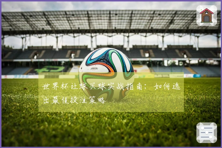 世界杯让球买球实战指南：如何选出最佳投注策略