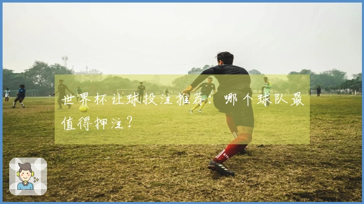 世界杯让球投注推荐：哪个球队最值得押注？