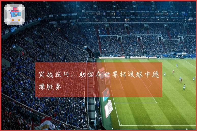 实战技巧，助你在世界杯滚球中稳操胜券