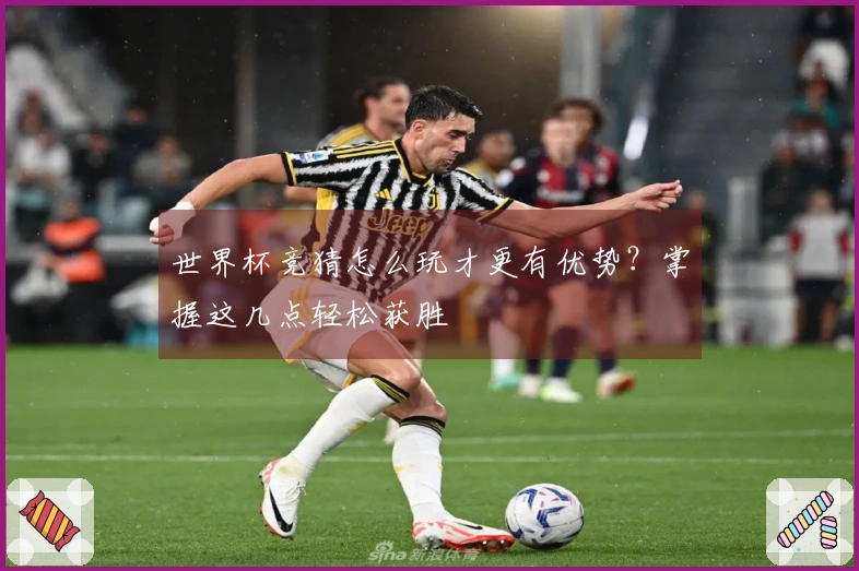 世界杯竞猜怎么玩才更有优势？掌握这几点轻松获胜