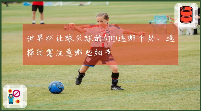 世界杯让球买球的App选哪个好，选择时需注意哪些细节