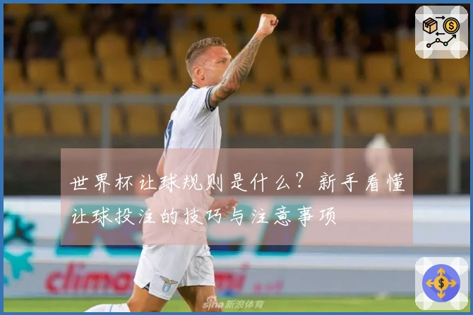 世界杯让球规则是什么？新手看懂让球投注的技巧与注意事项